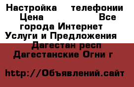 Настройка IP телефонии › Цена ­ 5000-10000 - Все города Интернет » Услуги и Предложения   . Дагестан респ.,Дагестанские Огни г.